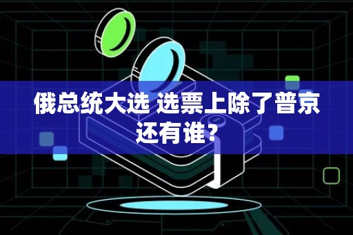 俄总统大选 选票上除了普京还有谁？