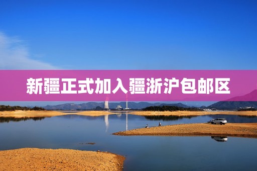 新疆正式加入疆浙沪包邮区