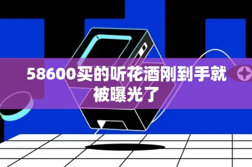 58600买的听花酒刚到手就被曝光了