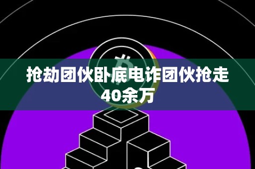 抢劫团伙卧底电诈团伙抢走40余万