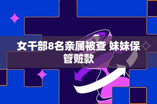 女干部8名亲属被查 妹妹保管赃款