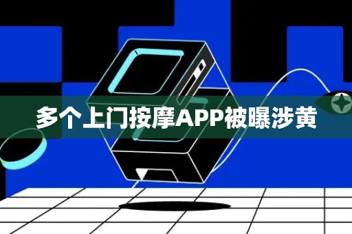 多个上门按摩APP被曝涉黄