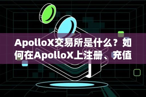 ApolloX交易所是什么？如何在ApolloX上注册、充值、交易？