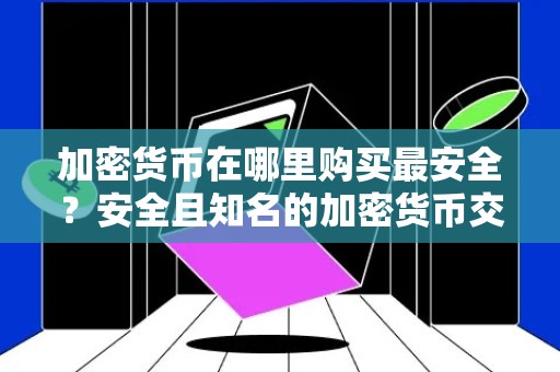 加密货币在哪里购买最安全？安全且知名的加密货币交易平台排名前十