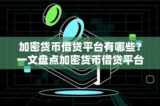 加密货币借贷平台有哪些？一文盘点加密货币借贷平台