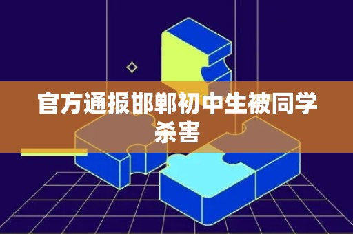 官方通报邯郸初中生被同学杀害