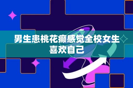 男生患桃花癫感觉全校女生喜欢自己