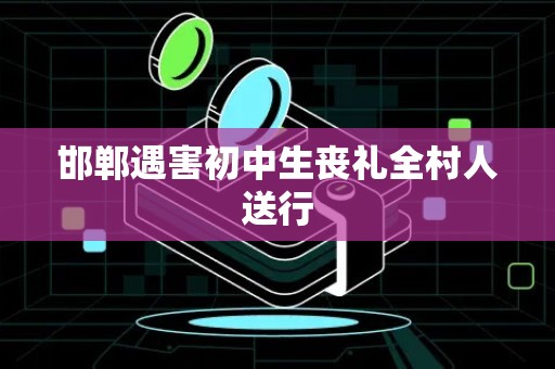 邯郸遇害初中生丧礼全村人送行