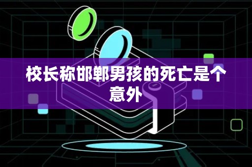 校长称邯郸男孩的死亡是个意外