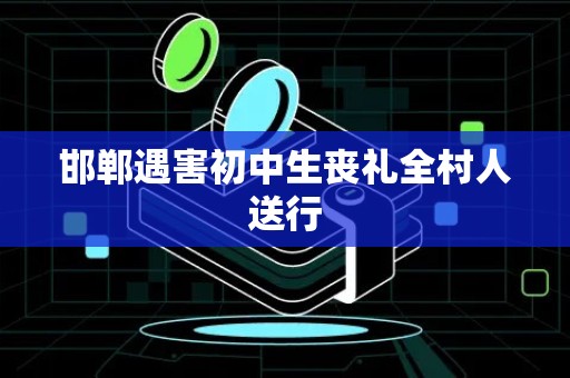 邯郸遇害初中生丧礼全村人送行