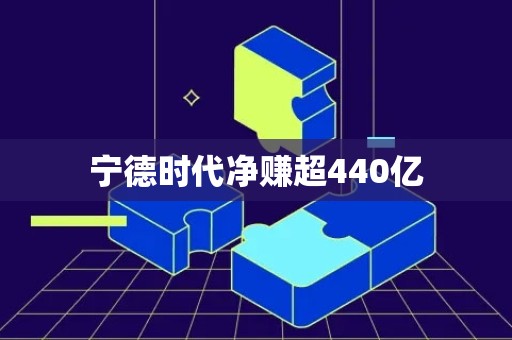 宁德时代净赚超440亿