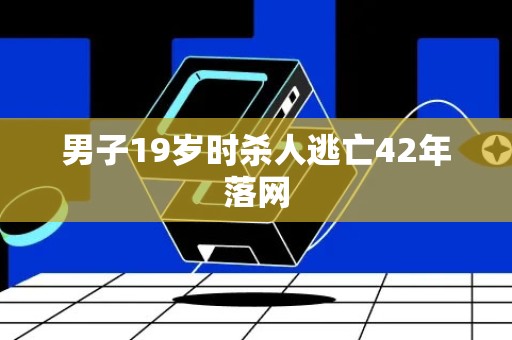 男子19岁时杀人逃亡42年落网