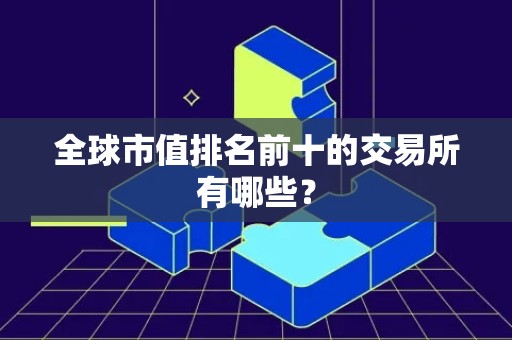 全球市值排名前十的交易所有哪些？