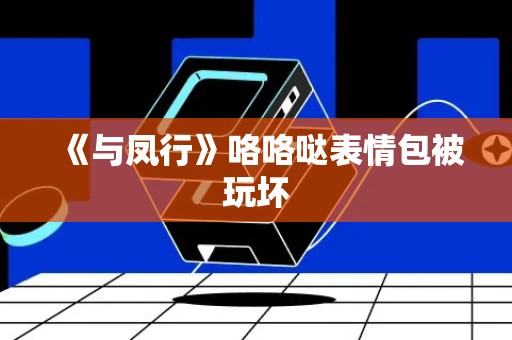 《与凤行》咯咯哒表情包被玩坏