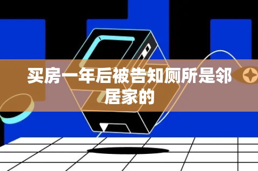 买房一年后被告知厕所是邻居家的