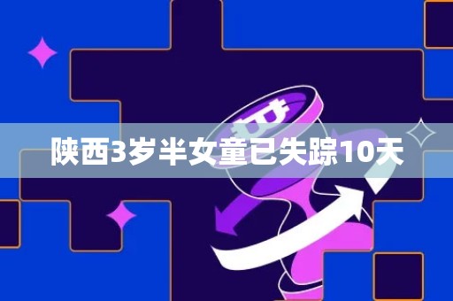 陕西3岁半女童已失踪10天