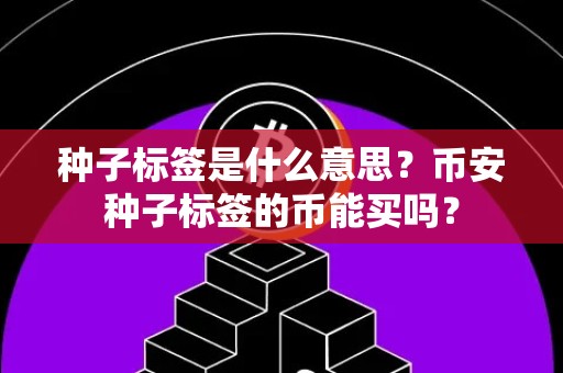 种子标签是什么意思？币安种子标签的币能买吗？