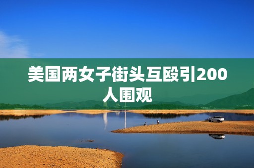 美国两女子街头互殴引200人围观