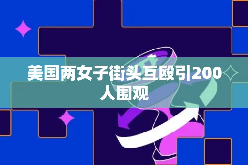 美国两女子街头互殴引200人围观