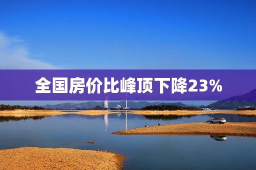 全国房价比峰顶下降23%