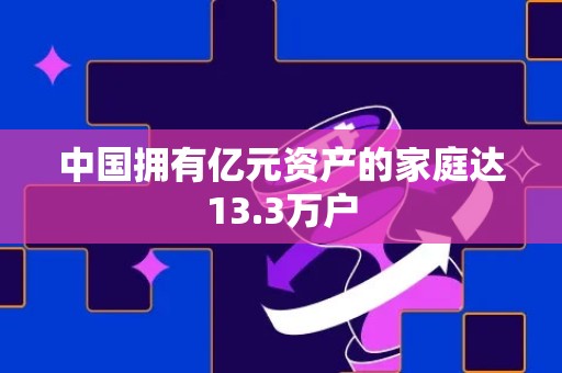 中国拥有亿元资产的家庭达13.3万户