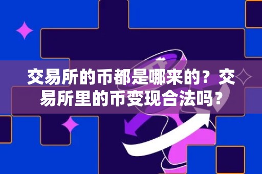 交易所的币都是哪来的？交易所里的币变现合法吗？