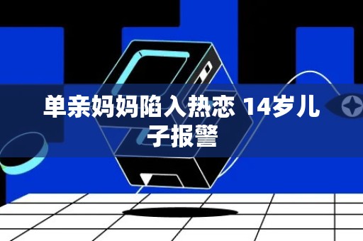 单亲妈妈陷入热恋 14岁儿子报警