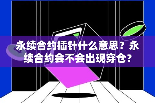 永续合约插针什么意思？永续合约会不会出现穿仓？