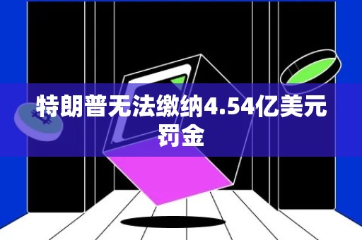 特朗普无法缴纳4.54亿美元罚金