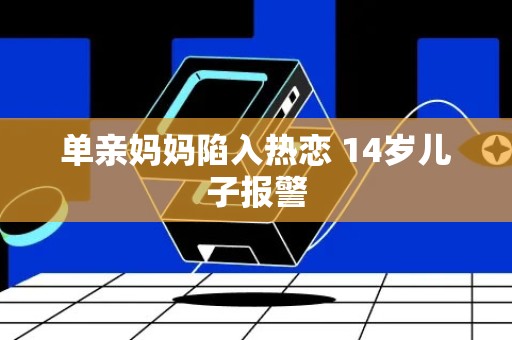 单亲妈妈陷入热恋 14岁儿子报警