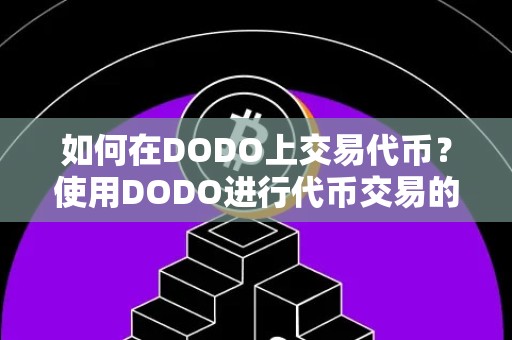 如何在DODO上交易代币？使用DODO进行代币交易的详细指南