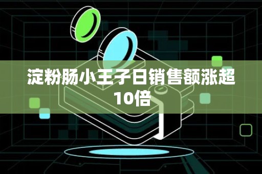 淀粉肠小王子日销售额涨超10倍