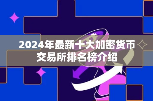 2024年最新十大加密货币交易所排名榜介绍