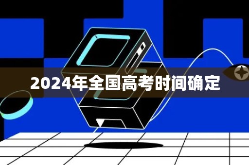 2024年全国高考时间确定