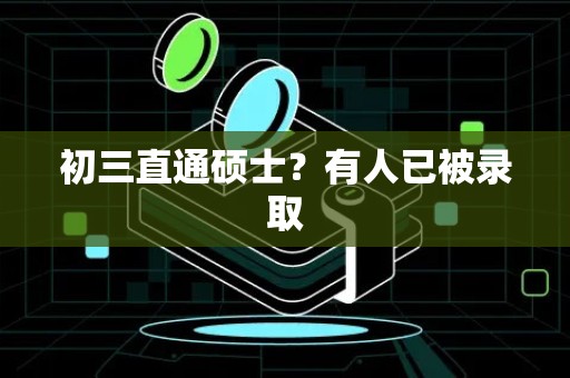 初三直通硕士？有人已被录取