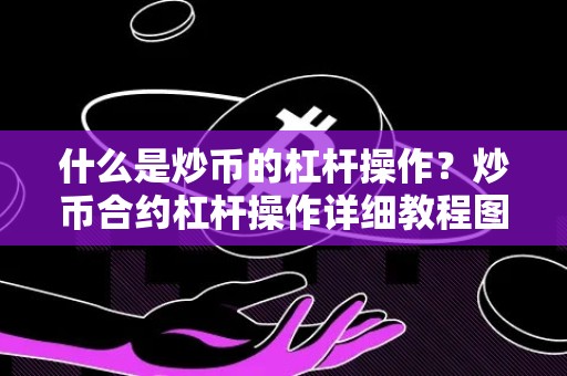 什么是炒币的杠杆操作？炒币合约杠杆操作详细教程图片大全