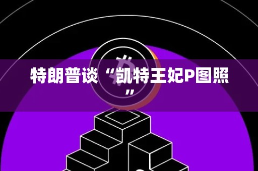 特朗普谈“凯特王妃P图照”