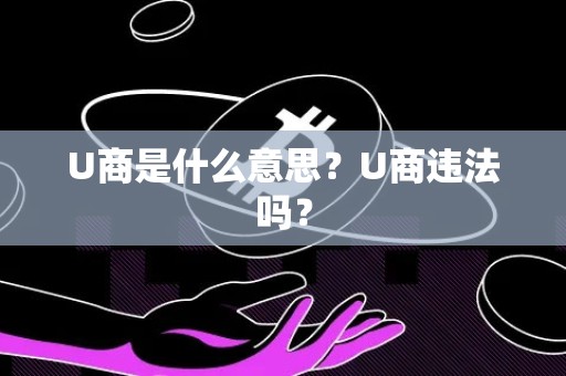 U商是什么意思？U商违法吗？