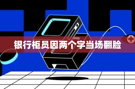 银行柜员因两个字当场翻脸