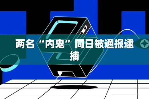 两名“内鬼”同日被通报逮捕